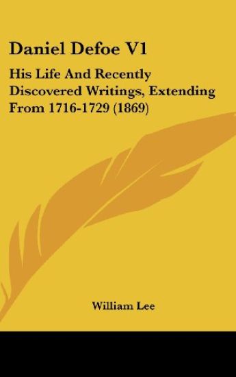 Daniel Defoe V1: His Life And Recently Discovered Writings, Extending From 1716-1729 (1869)
