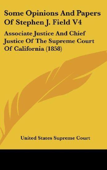 Some Opinions And Papers Of Stephen J. Field V4: Associate Justice And Chief Justice Of The Supreme Court Of California (1858)