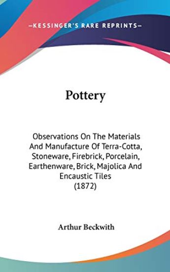 Pottery: Observations On The Materials And Manufacture Of Terra-Cotta, Stoneware, Firebrick, Porcelain, Earthenware, Brick, Majolica And Encaustic Til