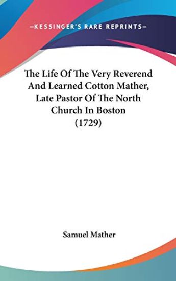 The Life Of The Very Reverend And Learned Cotton Mather, Late Pastor Of The North Church In Boston (1729)