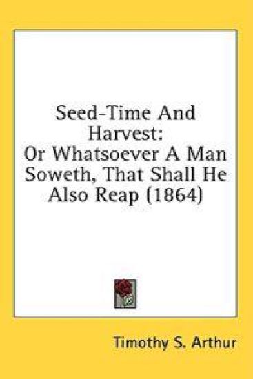 Seed-Time And Harvest: Or Whatsoever A Man Soweth, That Shall He Also Reap (1864)