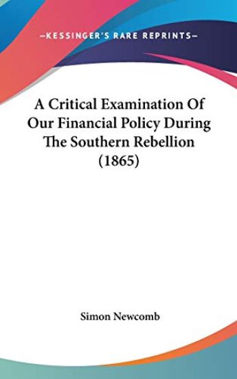 Critical Examination Of Our Financial Policy During The Southern Rebellion (1865)