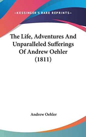The Life, Adventures And Unparalleled Sufferings Of Andrew Oehler (1811)