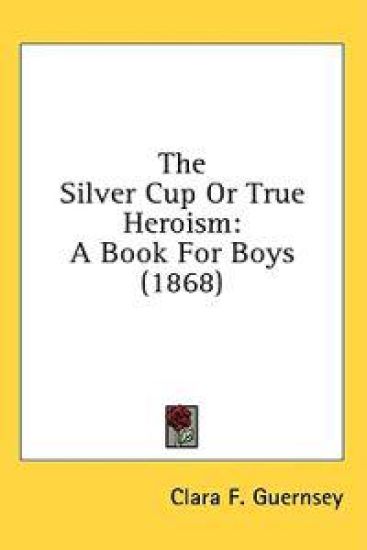 The Silver Cup Or True Heroism: A Book For Boys (1868)