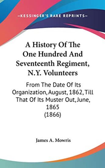 A History Of The One Hundred And Seventeenth Regiment, N.Y. Volunteers: From The Date Of Its Organization, August, 1862, Till That Of Its Muster Out,