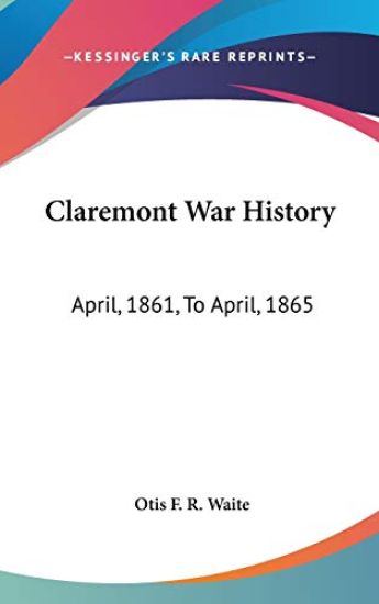 Claremont War History: April, 1861, To April, 1865: With Sketches Of New Hampshire Regiments And A Biographical Notice Of Each Claremont Soldier, Etc.