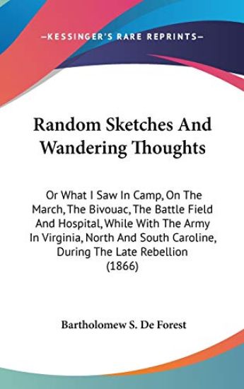 Random Sketches And Wandering Thoughts: Or What I Saw In Camp, On The March, The Bivouac, The Battle Field And Hospital, While With The Army In Virgin