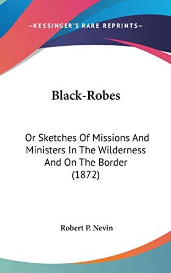 Black-Robes: Or Sketches Of Missions And Ministers In The Wilderness And On The Border (1872)
