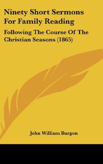 Ninety Short Sermons For Family Reading: Following The Course Of The Christian Seasons (1865)
