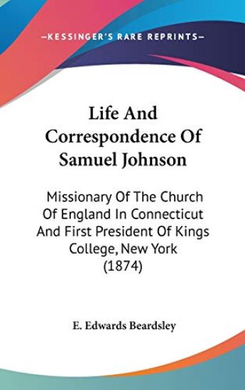 Life And Correspondence Of Samuel Johnson: Missionary Of The Church Of England In Connecticut And First President Of Kings College, New York (1874)