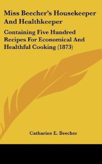 Miss Beecher's Housekeeper And Healthkeeper: Containing Five Hundred Recipes For Economical And Healthful Cooking (1873)