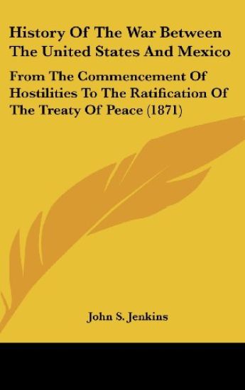 History Of The War Between The United States And Mexico: From The Commencement Of Hostilities To The Ratification Of The Treaty Of Peace (1871)