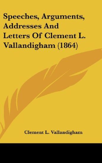 Speeches, Arguments, Addresses And Letters Of Clement L. Vallandigham (1864)