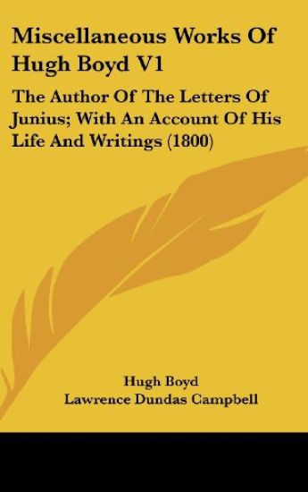 Miscellaneous Works Of Hugh Boyd V1: The Author Of The Letters Of Junius; With An Account Of His Life And Writings (1800)