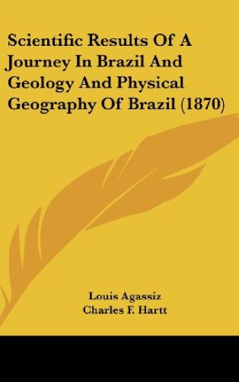 Scientific Results Of A Journey In Brazil And Geology And Physical Geography Of Brazil (1870)