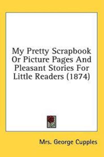 My Pretty Scrapbook Or Picture Pages And Pleasant Stories For Little Readers (1874)
