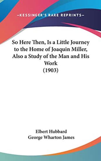 So Here Then, Is a Little Journey to the Home of Joaquin Miller, Also a Study of the Man and His Work