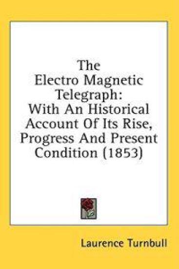The Electro Magnetic Telegraph: With An Historical Account Of Its Rise, Progress And Present Condition (1853)