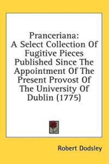 Pranceriana: A Select Collection Of Fugitive Pieces Published Since The Appointment Of The Present Provost Of The University Of Dublin (1775)