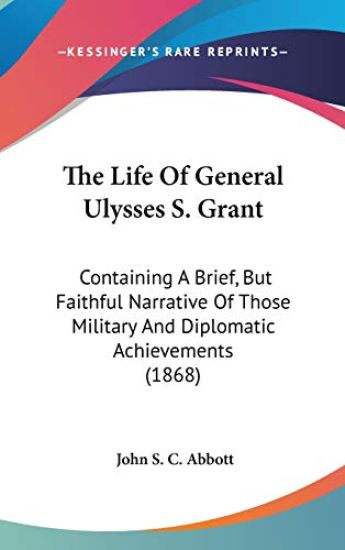 The Life Of General Ulysses S. Grant: Containing A Brief, But Faithful Narrative Of Those Military And Diplomatic Achievements (1868)
