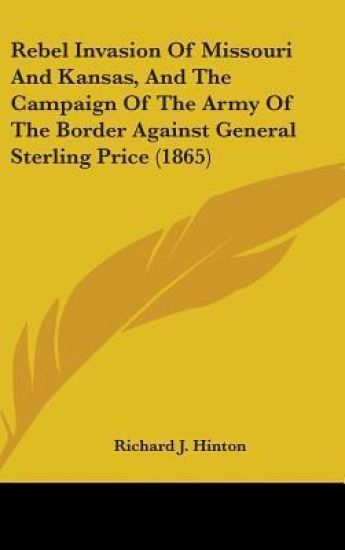 Rebel Invasion Of Missouri And Kansas, And The Campaign Of The Army Of The Border Against General Sterling Price (1865)