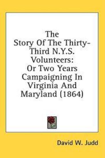 The Story Of The Thirty-Third N.Y.S. Volunteers: Or Two Years Campaigning In Virginia And Maryland (1864)