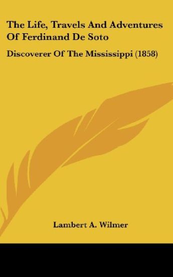 The Life, Travels And Adventures Of Ferdinand De Soto: Discoverer Of The Mississippi (1858)