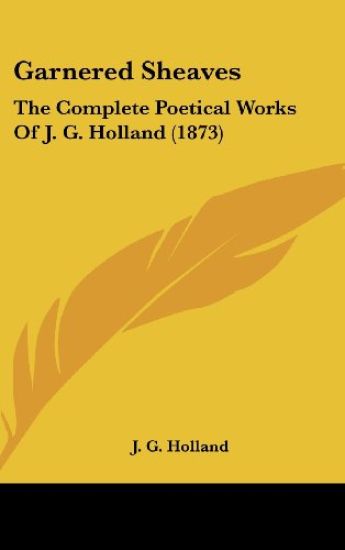 Garnered Sheaves: The Complete Poetical Works Of J. G. Holland (1873)