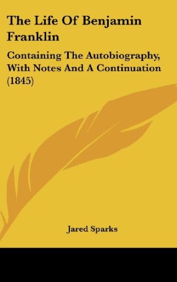 The Life Of Benjamin Franklin: Containing The Autobiography, With Notes And A Continuation (1845)