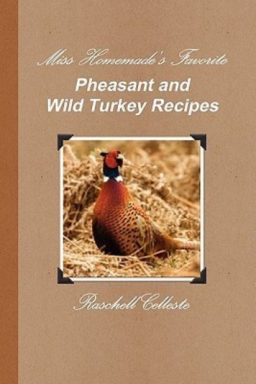 Miss Homemade's Favorite Pheasant and Wild Turkey Recipes