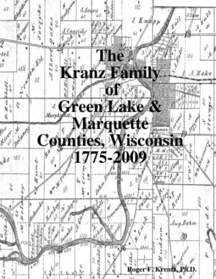 The Kranz Family of Green Lake & Marquette Counties, Wisconsin 1775-2009