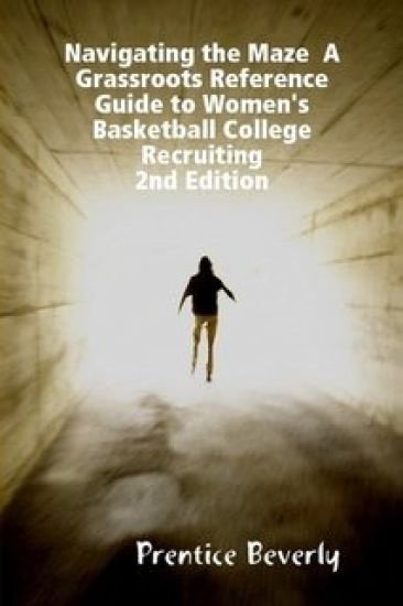 Navigating the Maze A Grassroots Reference Guide to Women's Basketball College Recruiting 3rd Edition