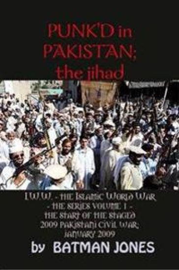 PUNK'D in Pakistan; I.W.W. the Islamic World War - The Series Volume 1 - The Start of the Staged 2009 Pakistani Civil War; January 2009