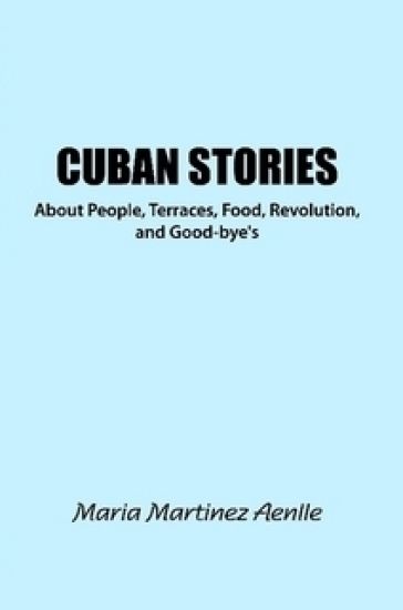 Cuban Stories about People, Terraces, Food, Revolution, and Good-Bye's