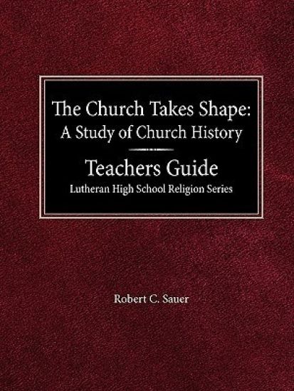The Church Takes Shape A Study of Church History Teacher's Guide Lutheran High School Religion Series