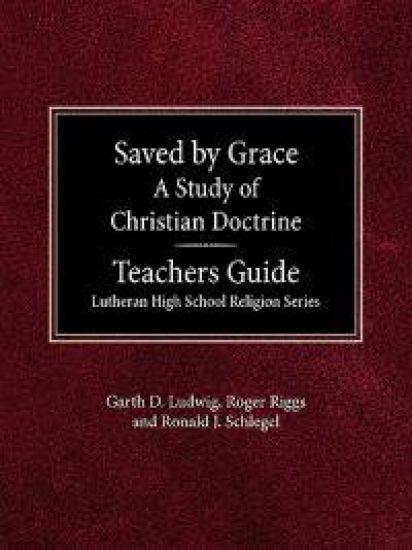Saved by Grace A Study of Christian Doctrine Teacher's Guide Lutheran High School Religion Series
