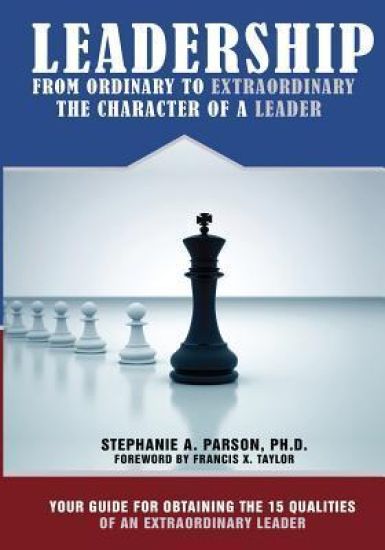 Leadership From Ordinary To Extraordinary - The Character of a Leader: Your Guide for Obtaining the 15 Qualities of an Extraordinary Leader