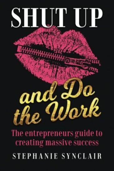 Shut Up and Do the Work: The Entrepreneur's Guide to Creating Massive Success