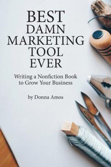 Best Damn Marketing Tool Ever: Writing a Nonfiction Book to Grow Your Business