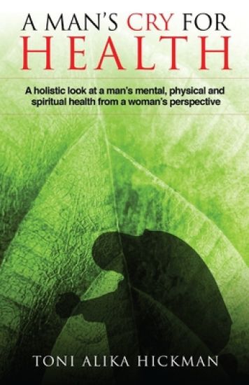 A Man's Cry For Health: A holistic look at a man's mental, physical, and spiritual health from a woman's perspective