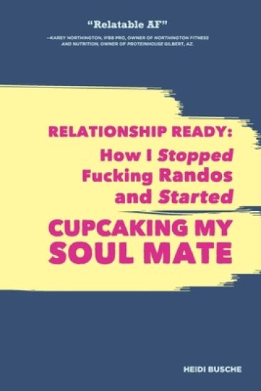Relationship Ready: How I Stopped Fucking Randos and Started Cupcaking My Soulmate