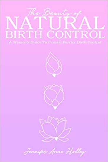 The Beauty of Natural Birth Control: A Women's Guide to Female Barrier Birth Control