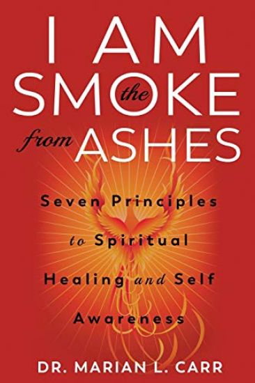 I Am the Smoke from Ashes: Our Seven Principles Journey to Spiritual Healing and Self Awareness