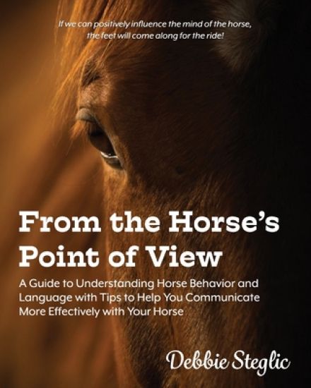 From the Horse's Point of View: A Guide to Understanding Horse Behavior and Language with Tips to Help You Communicate More Effectively with Your Hors