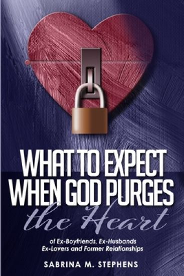 What to Expect When God Purges the Heart: Of Ex-Boyfriends, Ex-Husbands, Ex-Lovers and Former Relationships