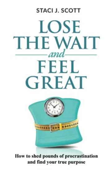 Lose the WAIT and Feel Great: How to shed pounds of procrastination and find your true purpose