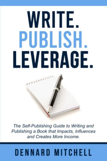 Write Publish Leverage: The Self-Publishing Guide to Writing and Publishing a Book that Impacts, Influences and Creates More Income.