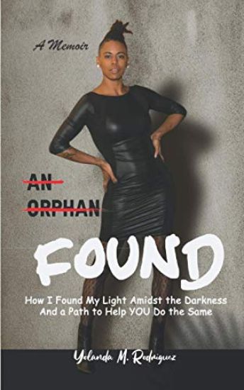An Orphan FOUND- A Memoir: How I Found My Light Amidst the Darkness And a Path to Help YOU Do the Same