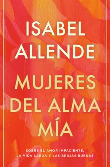 Mujeres del Alma Mía / The Soul of a Woman: Sobre El Amor Impaciente, La Vida Larga Y Las Brujas Buenas