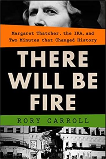 There Will Be Fire: Margaret Thatcher, the Ira, and Two Minutes That Changed History